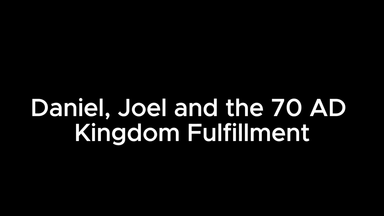 Daniel, Joel and the 70 AD Kingdom Fulfillment