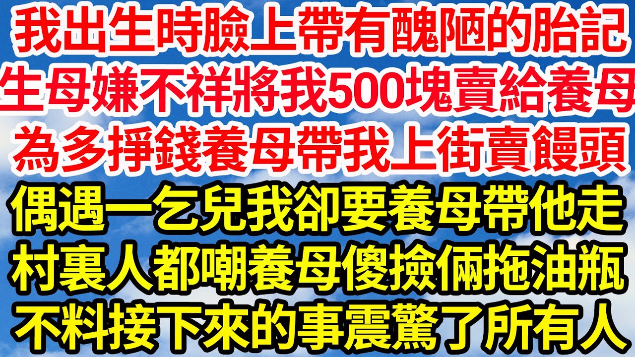 我出生時臉上帶有醜陋的胎記，生母嫌不祥將我500塊賣給養母，為多掙錢養母帶我上街賣饅頭，偶遇一乞兒我卻要養母帶他走，村裏人都嘲養母傻撿倆拖油瓶，不料接下來的事震驚了所有人||笑看人生情感生活