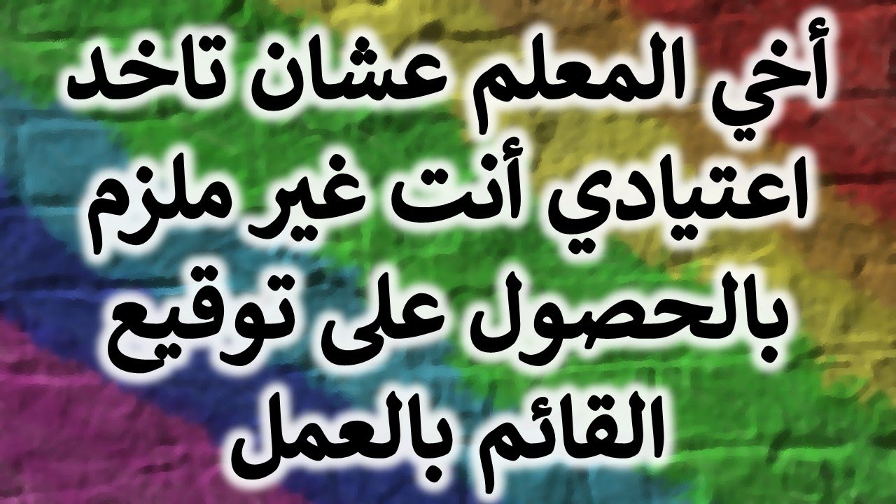استشارة قانونية - أخي المعلم عشان تاخد اجازة اعتيادي أنت غير ملزم بالحصول على توقيع القائم بالعمل