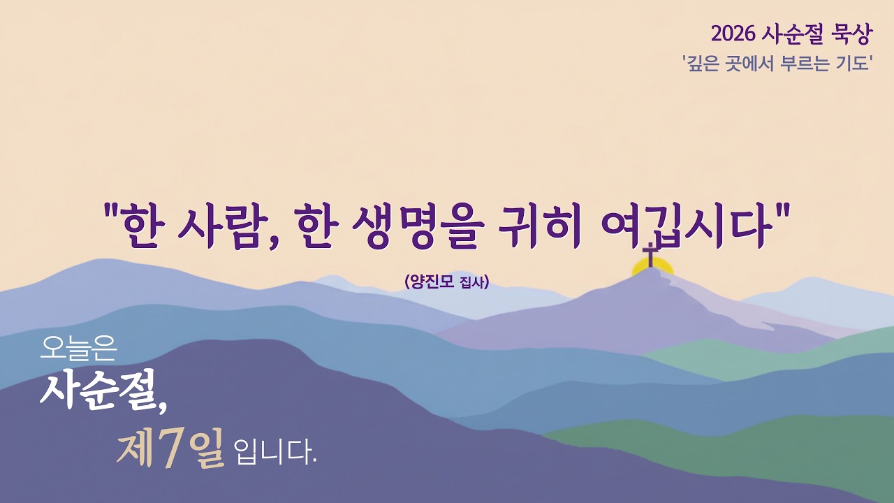 2026년 사순절 묵상 | 제7일, 수요일 | 한 사람, 한 생명을 귀히 여깁시다 | 양진모집사