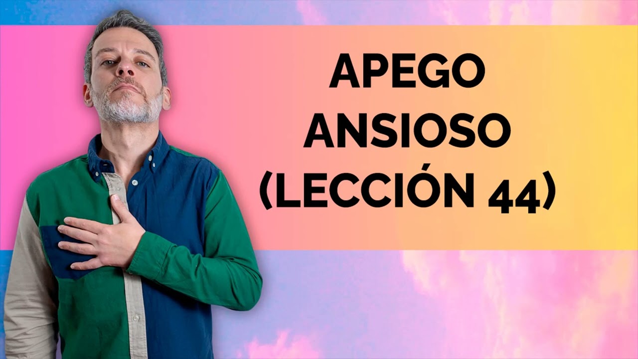 APEGO ANSIOSO: LECCIÓN 44
