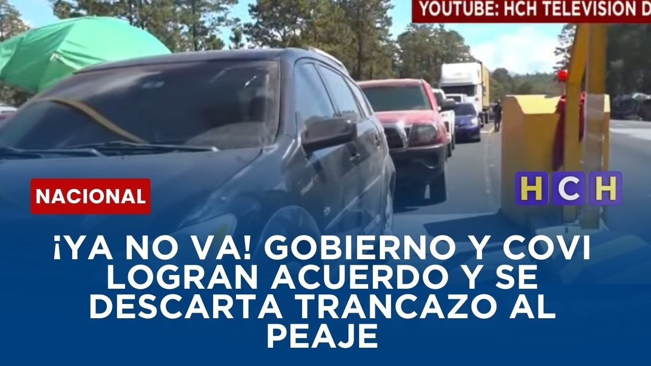 ¡Ya no va! Gobierno y COVI logran acuerdo y se descarta trancazo al peaje