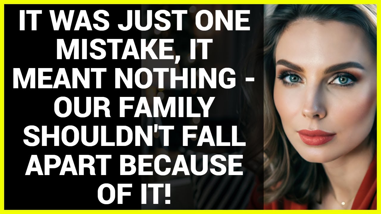 IT WAS JUST ONE MISTAKE, IT MEANT NOTHING - OUR FAMILY SHOULDN'T FALL APART BECAUSE OF IT!