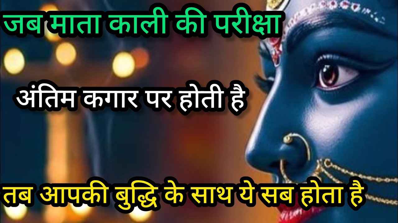 जब मां काली परीक्षा की अंतिम कगार पर ले जाती हैं – आपकी बुद्धि बदलने लगती है