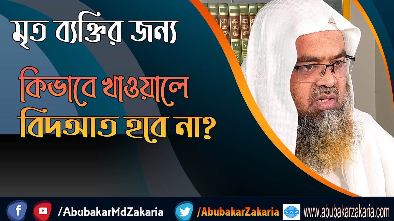প্রশ্ন : মৃত ব্যক্তির জন্য কিভাবে খাওয়ালে বিদআত হবে না? শাইখ প্রফেসর ড. আবু বকর মুহাম্মাদ যাকারিয়া