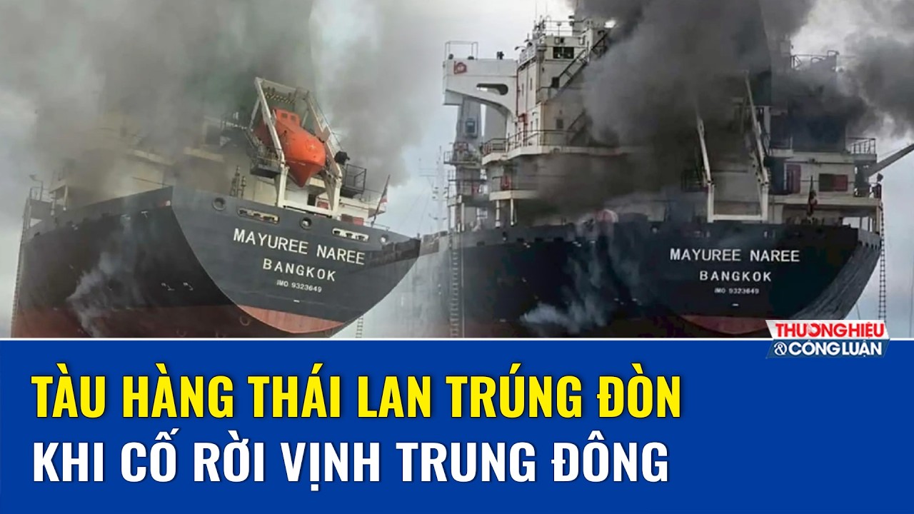 Tàu hàng Thái Lan trúng đòn, bốc cháy dữ dội tại eo biển Hormuz, thủy thủ sơ tán khẩn cấp | THCL