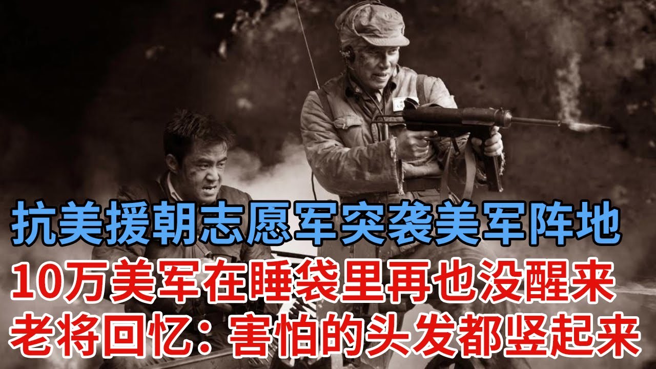 抗美援朝志愿军突然出现在美军阵地，打的10万美军还在睡袋里再也没醒来，战后老将回忆：害怕的头发都竖起来了！