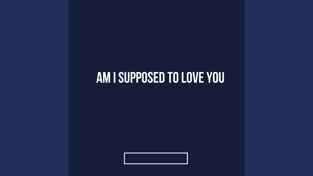 Am I Supposed To Love You