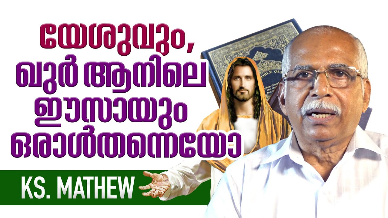 K.S Mathew - ബൈബിളിലെ യേശുവും, ഖു൪ ആനിലെ ഈസായും ഒരാൾ തന്നെയോ?