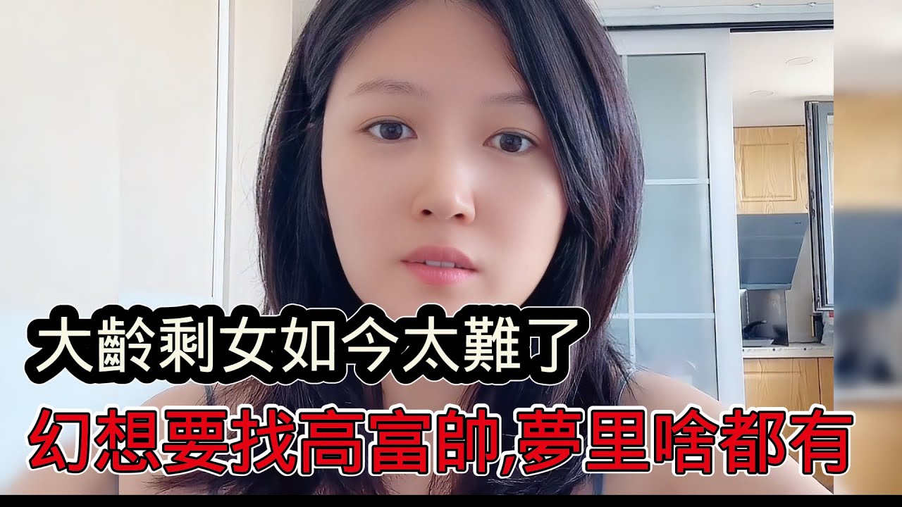 大齡剩女嫁不出去太難了，還在幻想找高富帥老公，沒有優質的女人，只有嫁不出剩女