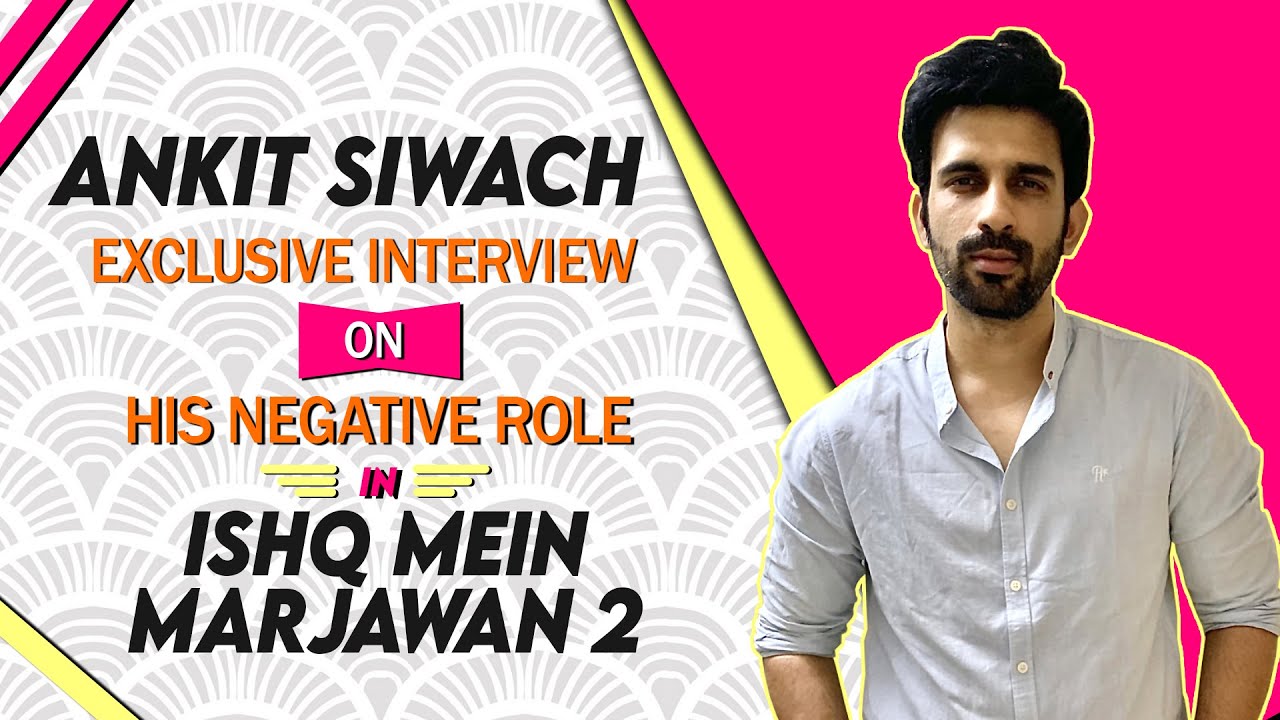 Ankit Siwach Exclusive Interview On His Negative Role In Ishq Mein Marjawan 2 Talk About Character