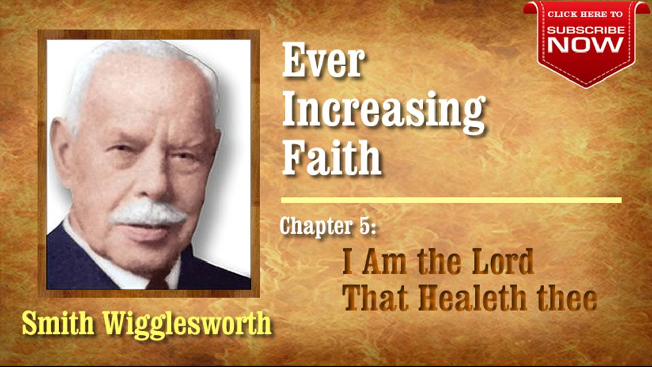 Smith Wigglesworth - Ever Increasing Faith (Chapter 5 of 18) I Am the Lord that Healeth Thee