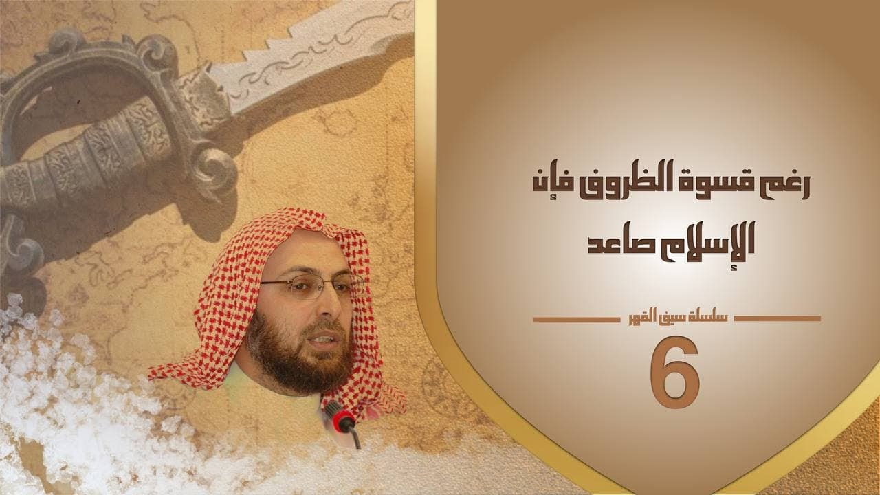6 رغم قسوة الظروف فإن الإسلام صاعد  #سلسلة_سيف_القهر #منقذ_السقار