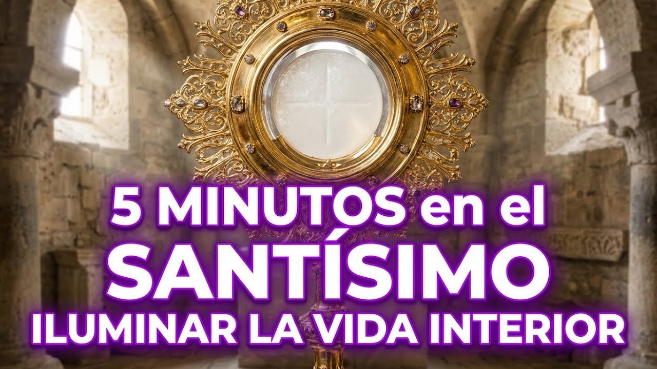 5 minutos al Santísimo Sacramento – Iluminar la vida interior