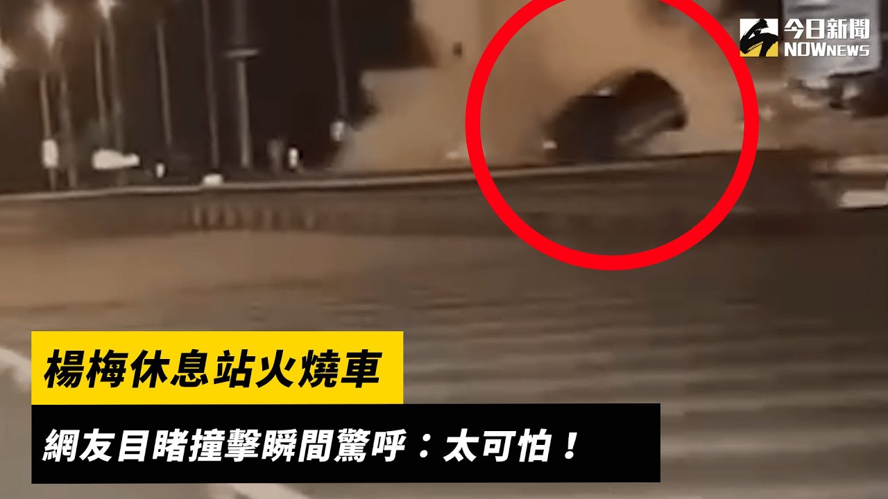 楊梅休息站火燒車　網友目睹撞擊瞬間驚呼：太可怕！｜NOWnews｜NOWnews