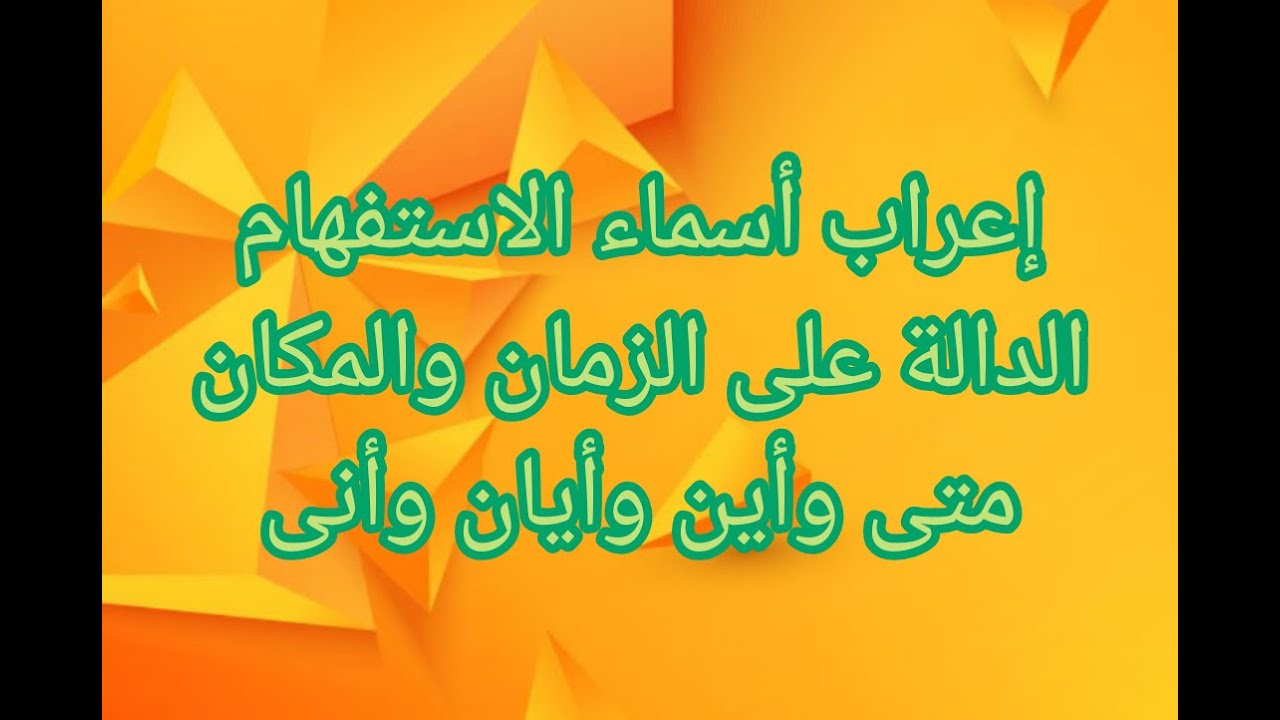 إعراب أسماء الاستفهام الدالة على الزمان والمكان:
