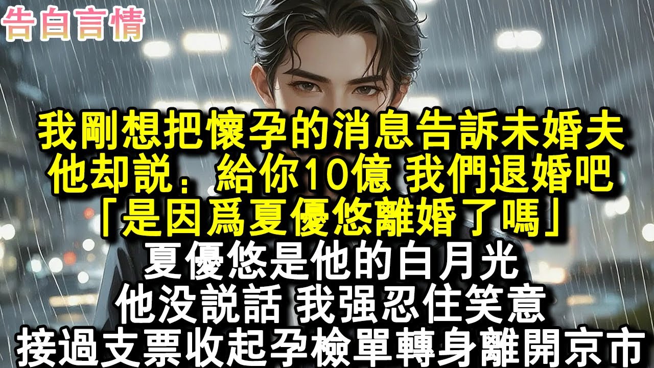 我剛想把懷孕的消息告訴未婚夫，他卻說：給你10億，我們退婚吧。「是因為夏優悠離婚了嗎」，夏優悠是他的白月光，他沒說話，我強忍住笑意，接過支票收起孕檢單轉身離開了京市。#小說 #愛情 #故事