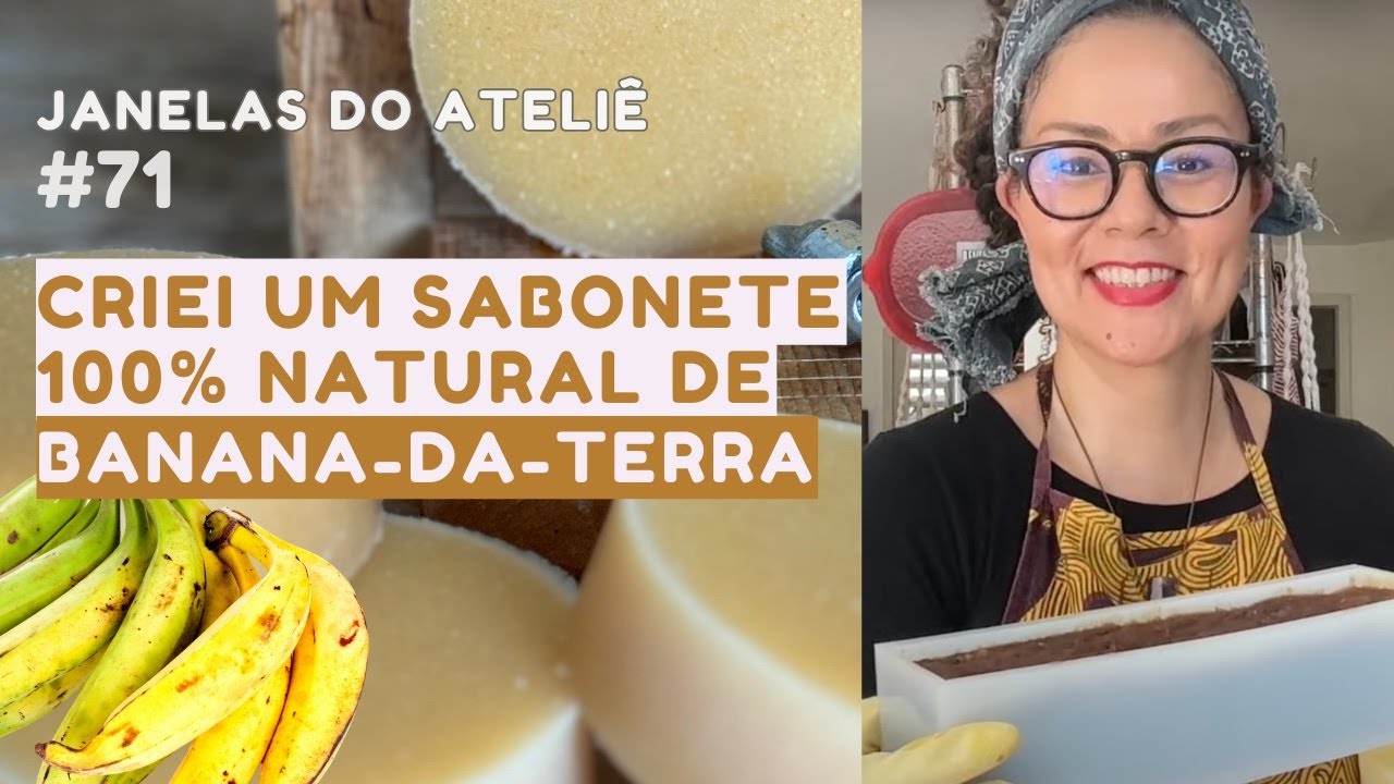 Criação de Sabonete 100% Natural de Banana-da-terra - Janelas do Ateliê ep. 71