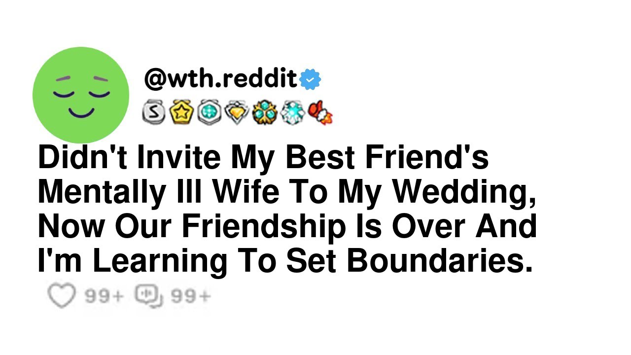 Didn't Invite My Best Friend's Mentally Ill Wife To My Wedding, Now Our Friendship Is Over And I'...