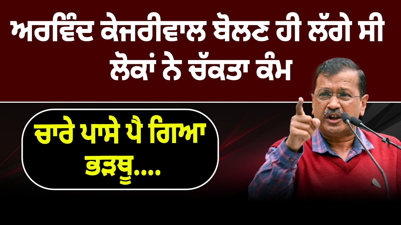 ਅਰਵਿੰਦ ਕੇਜਰੀਵਾਲ ਬੋਲਣ ਹੀ ਲੱਗੇ ਸੀ ਲੋਕਾਂ ਨੇ ਚੱਕਤਾ ਕੰਮ,  ਚਾਰੇ ਪਾਸੇ ਪੈ ਗਿਆ ਭੜਥੂ....