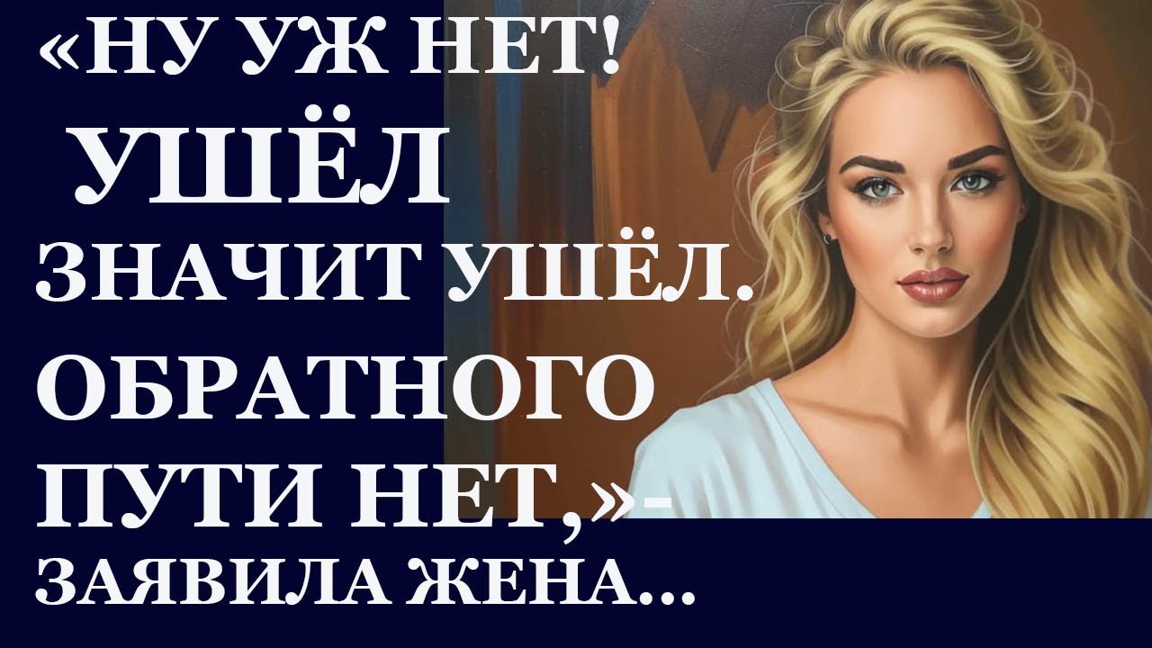 Истории из жизни. Ну уж нет. Ушел значит ушел. Обратного пути нет Аудио рассказы,  Жизненные истории