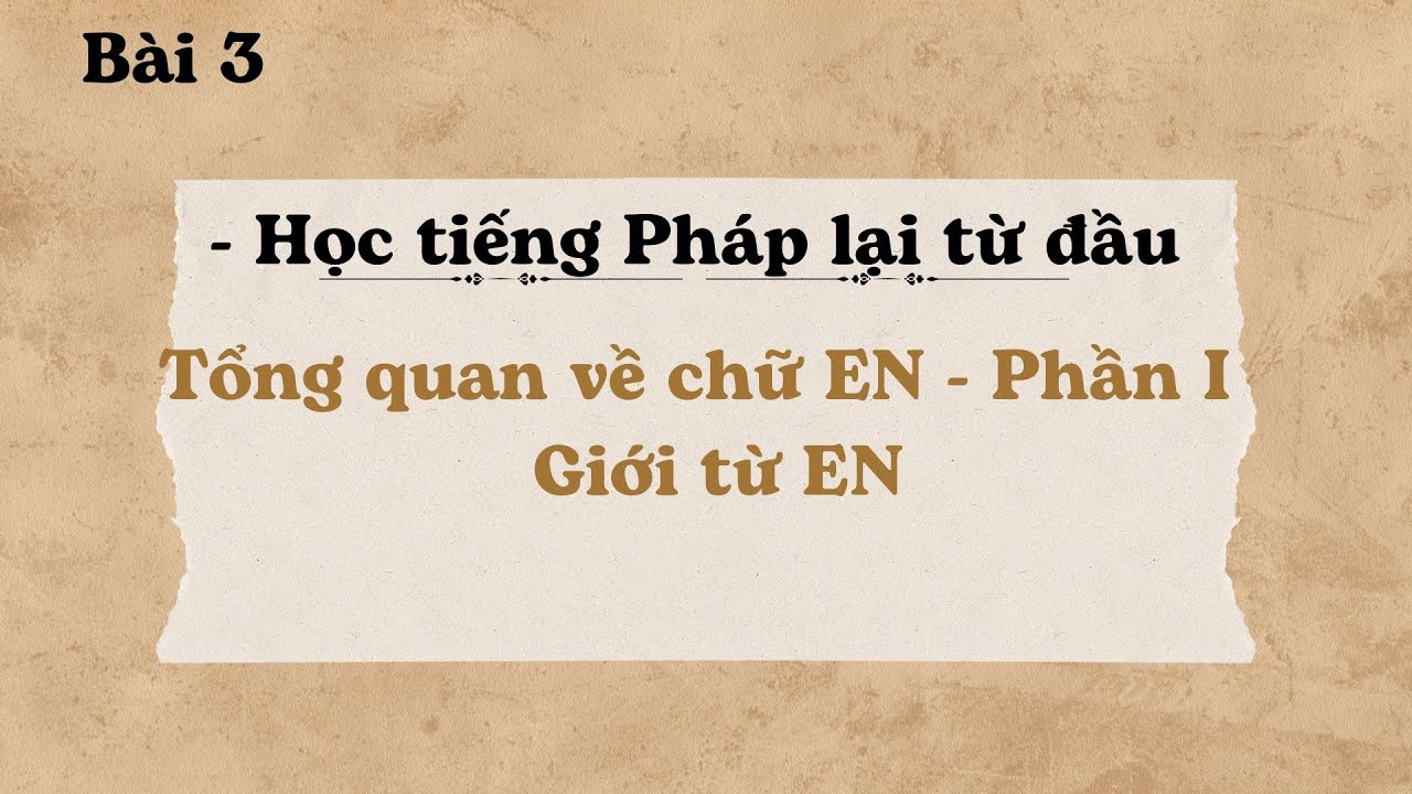 Bài 3 - Học tiếng Pháp lại từ đầu - Tổng quan về chữ EN - Phần I: Giới từ EN