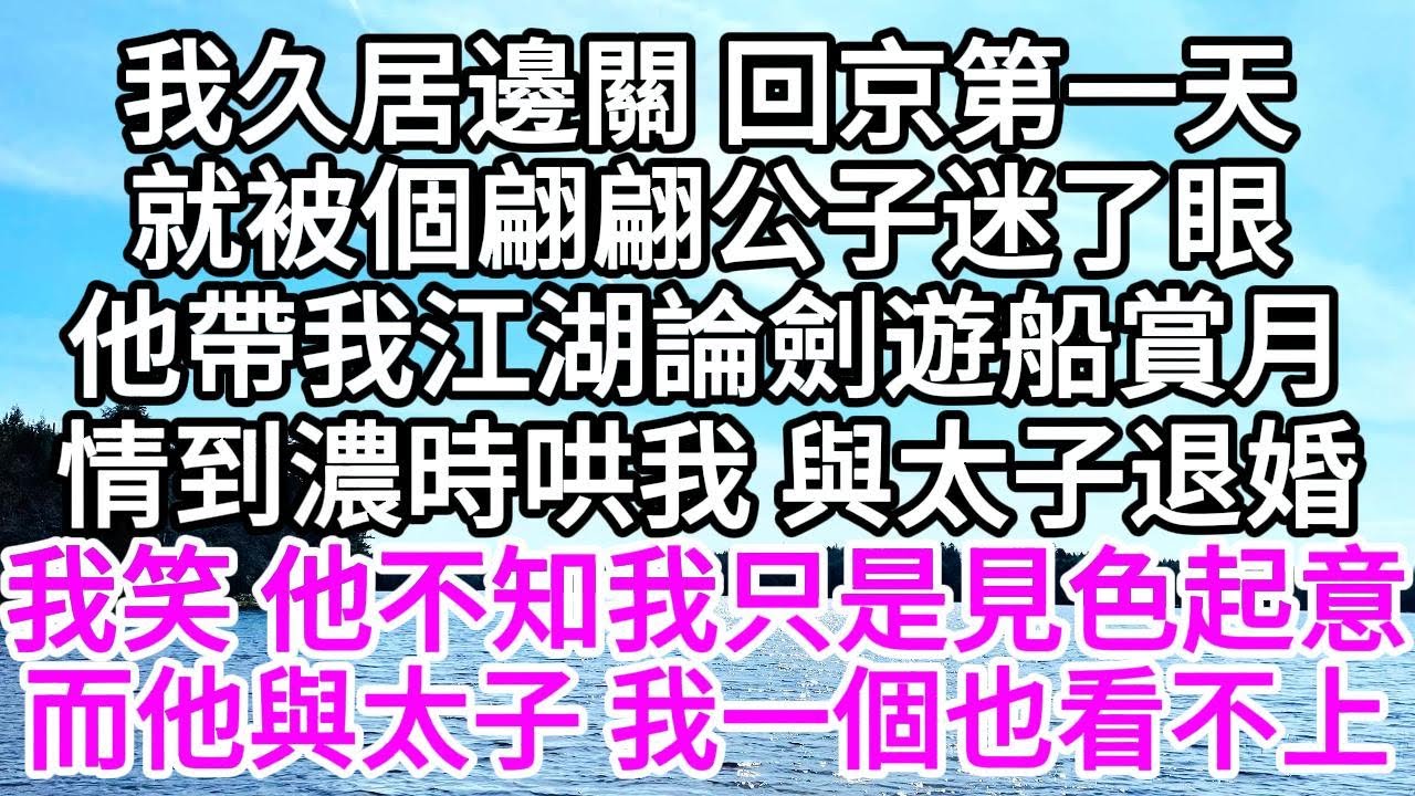 我久居邊關，回京第一天，就被個翩翩公子迷了眼，他帶我江湖論劍遊船賞月，情到濃時，哄我與太子退婚，我笑，他不知我只是見色起意，而他與太子 ，我一個也看不上 【美好人生】