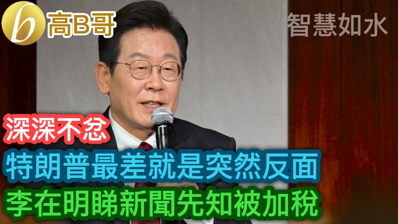 特朗普最差就是突然反面 李在明睇新聞先知被加稅［智慧如水 – 高B哥 GBG］