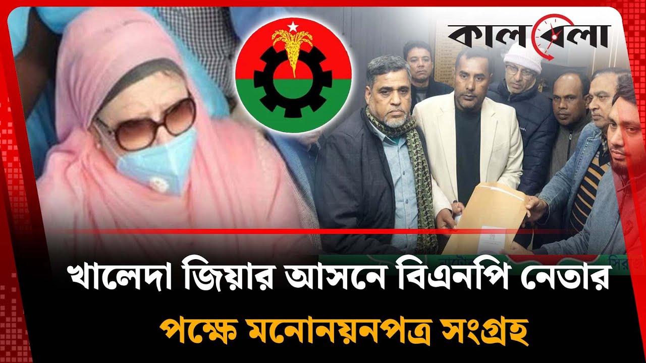 খালেদা জিয়ার আসনে বিএনপি নেতার পক্ষে মনোনয়নপত্র সংগ্রহ | Nomination Paper | Bogura | Kalbela