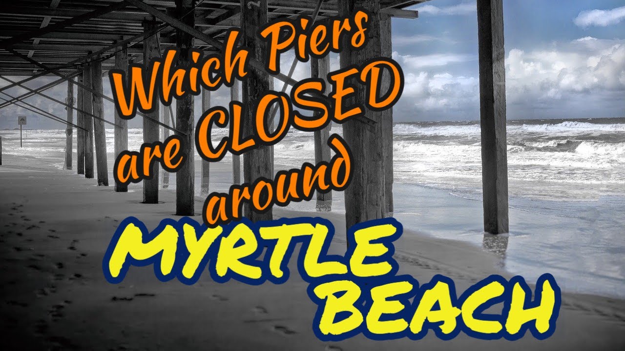 Which piers are closed around MYRTLE BEACH | Winter 2021.
