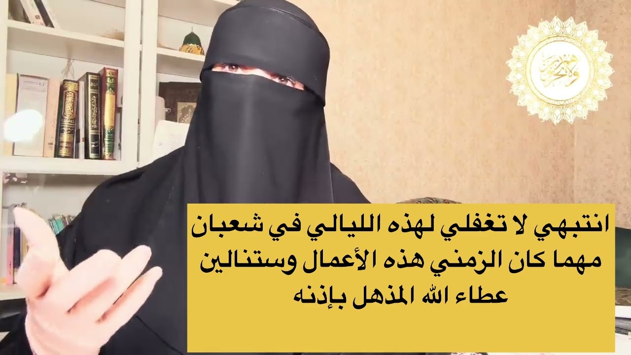 انتبهي لا تغفلي لهذه الليالي في شعبان مهما كان الزمي هذه الأعمال وستنالين عطاء الله المذهل بإذنه