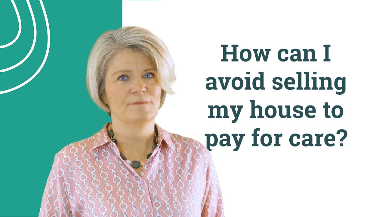 How can I avoid selling my house to pay for care?