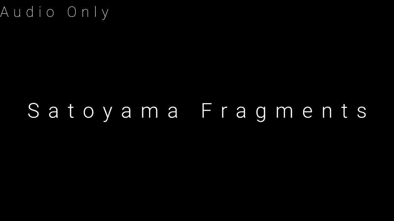 Don't watch. Listen. | Satoyama Fragments: Vol. 0