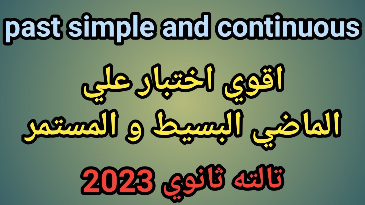 اذا أجبت علي جميع الأسئلة فأنت تتقن الماضي البسيط و الماضي المستمر | انجليزي تالته ثانوي 2023