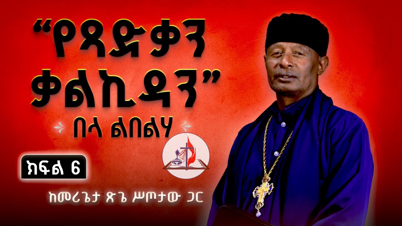 “የጻድቃን ቃልኪዳን” - በላ ልበልሃ - ከመሪጌታ ጽጌ ሥጦታው ጋር - ክፍል 6 - ከሣቴ ብርሃን ሐዋርያዊት ተሐድሶ ቤተ ክርስቲያን © 2017 ዓ.ም