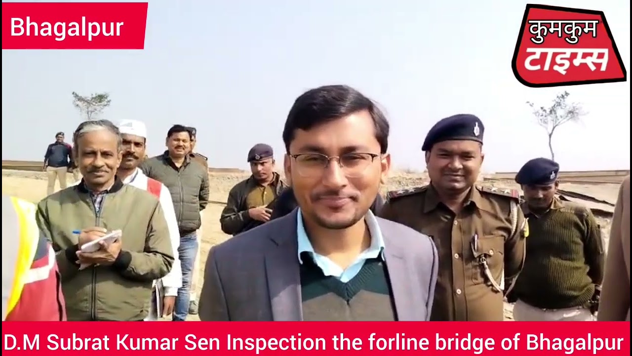 D.M Subrat Kumar Sen Inspection the forline bridge of Bhagalpur