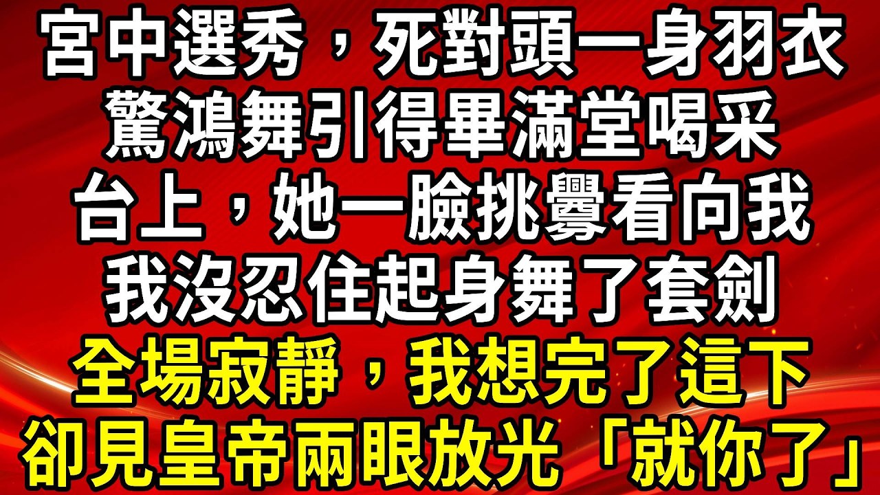 宮中選秀，死對頭一身羽衣驚鴻舞引得畢滿堂喝采。台上，她一臉挑釁看向我。我沒忍住起身舞了套劍。全場寂靜，我想完了這下。卻見皇帝兩眼放光「就你了」#生活經驗#情感故事#養老#睡前故事