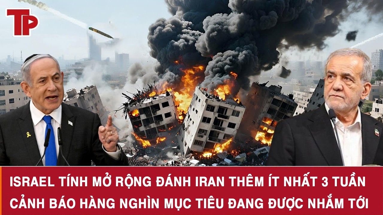Israel tính mở rộng đánh Iran thêm ít nhất 3 tuần, cảnh báo hàng nghìn mục tiêu đang được nhắm tới