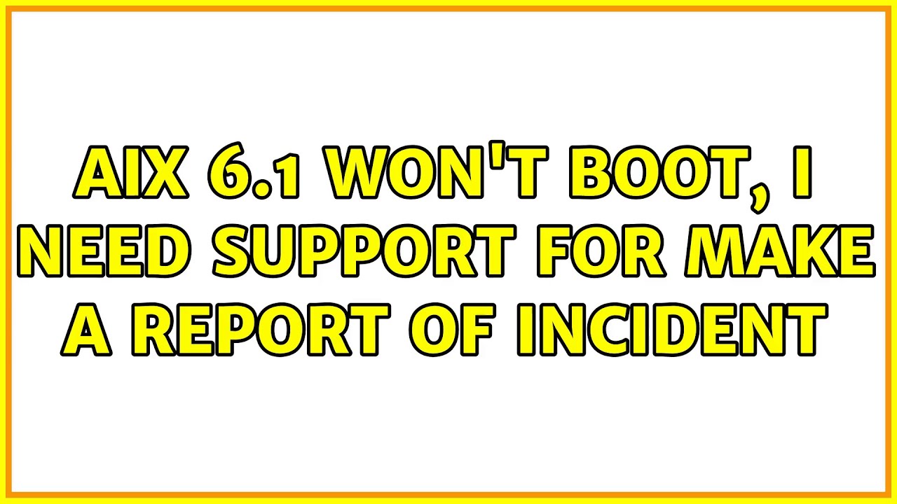 AIX 6.1 won't boot, I need support for make a report of incident