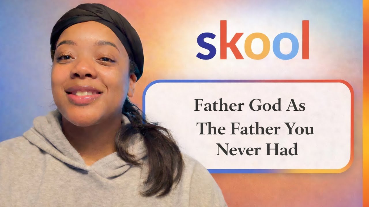 Session 9:”Hey, Girl! Heal Your Daddy Issues! Skool Chp. 9 “Father God as the Father you never had”