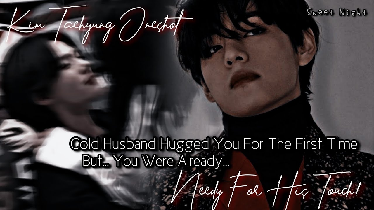 Cold Husband Hugged You For The First Time But, You Were Needy For His Touch | Kim Taehyung Oneshot