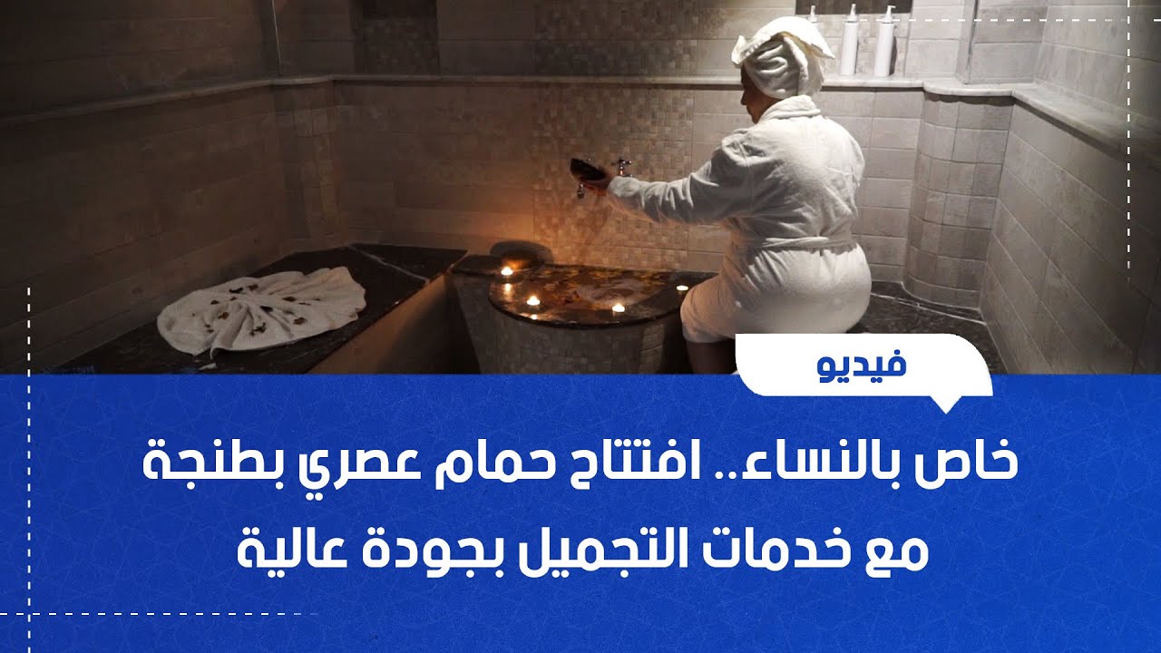 خاص بالنساء.. افتتاح حمام عصري بطنجة مع خدمات التجميل بجودة عالية