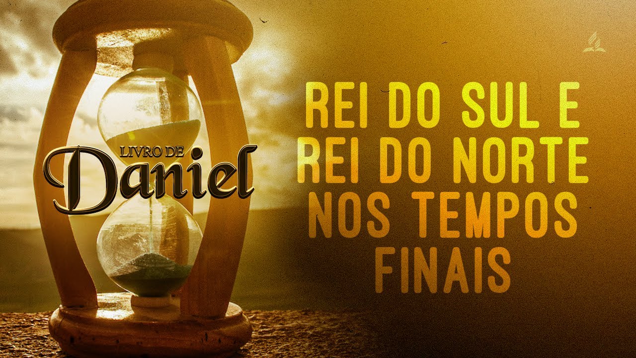 LIVRO DE DANIEL | Capítulo 11 (Parte 2) – Rei do Sul e Rei do Norte nos tempos finais