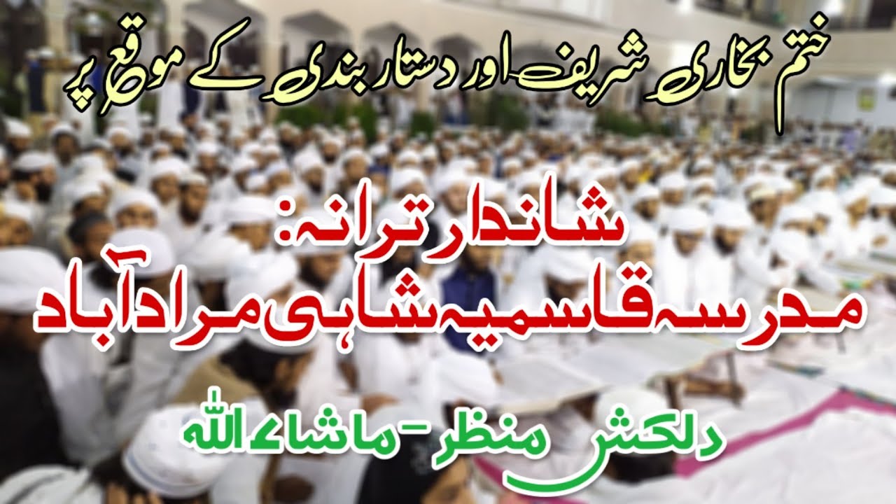 Tarana - Madarsa Qasmiya Shahi Muradabad ; Dastar e Fazeelat & Takmeel e Bukhari Shareef
