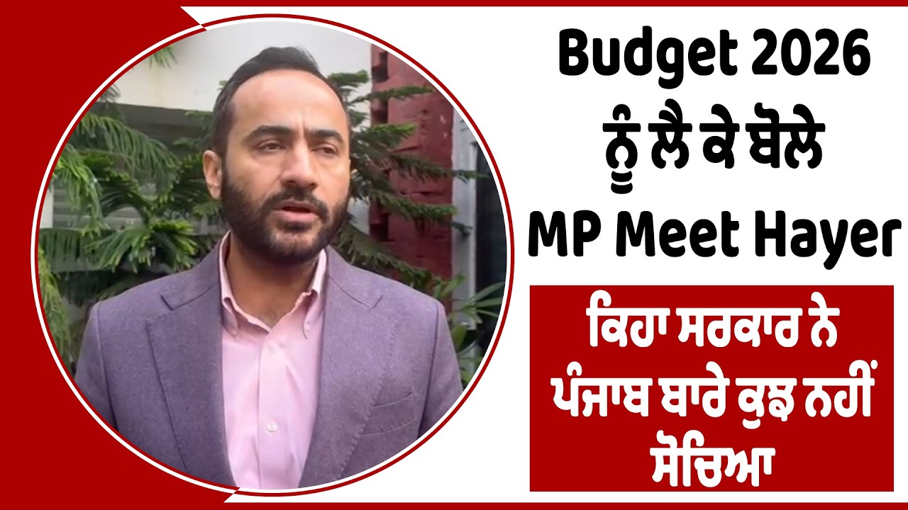 Budget 2026 ਨੂੰ ਲੈ ਕੇ ਬੋਲੇ MP Meet Hayer, ਕਿਹਾ ਸਰਕਾਰ ਨੇ ਪੰਜਾਬ ਬਾਰੇ ਕੁਝ ਨਹੀਂ ਸੋਚਿਆ