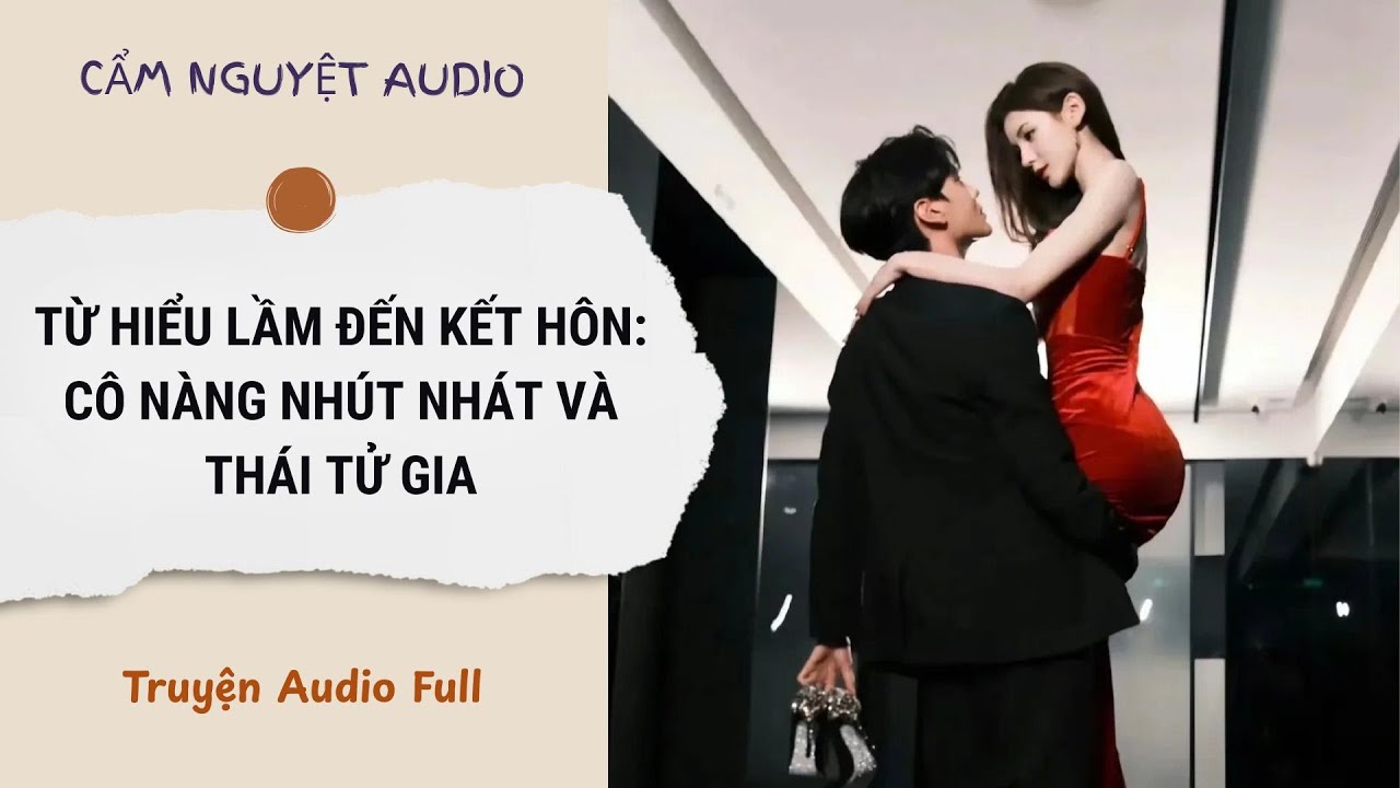 [TRUYỆN AUDIO] Từ Hiểu Lầm Đến Kết Hôn: Cô Nàng Nhút Nhát Và Thái Tử Gia Full | Cẩm Nguyệt Audio