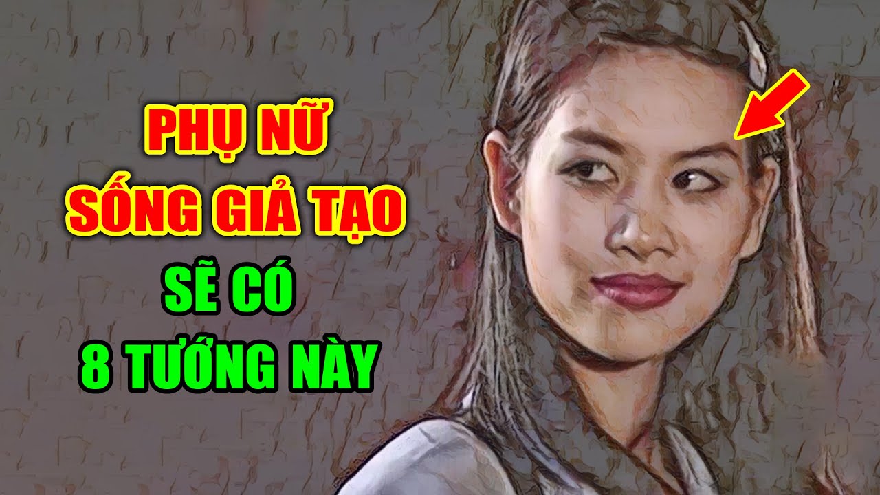 Loại Phụ Nữ SỐNG GIẢ TẠO Sẽ Có 8 Tướng Xấu Này, Đàn Ông Để Ý Kẻo Lấy Nhầm Vợ