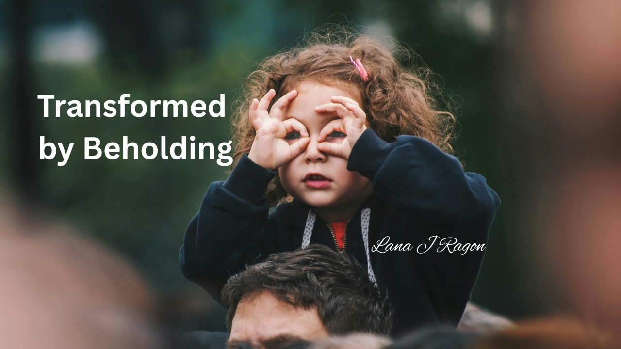Transformed by Beholding