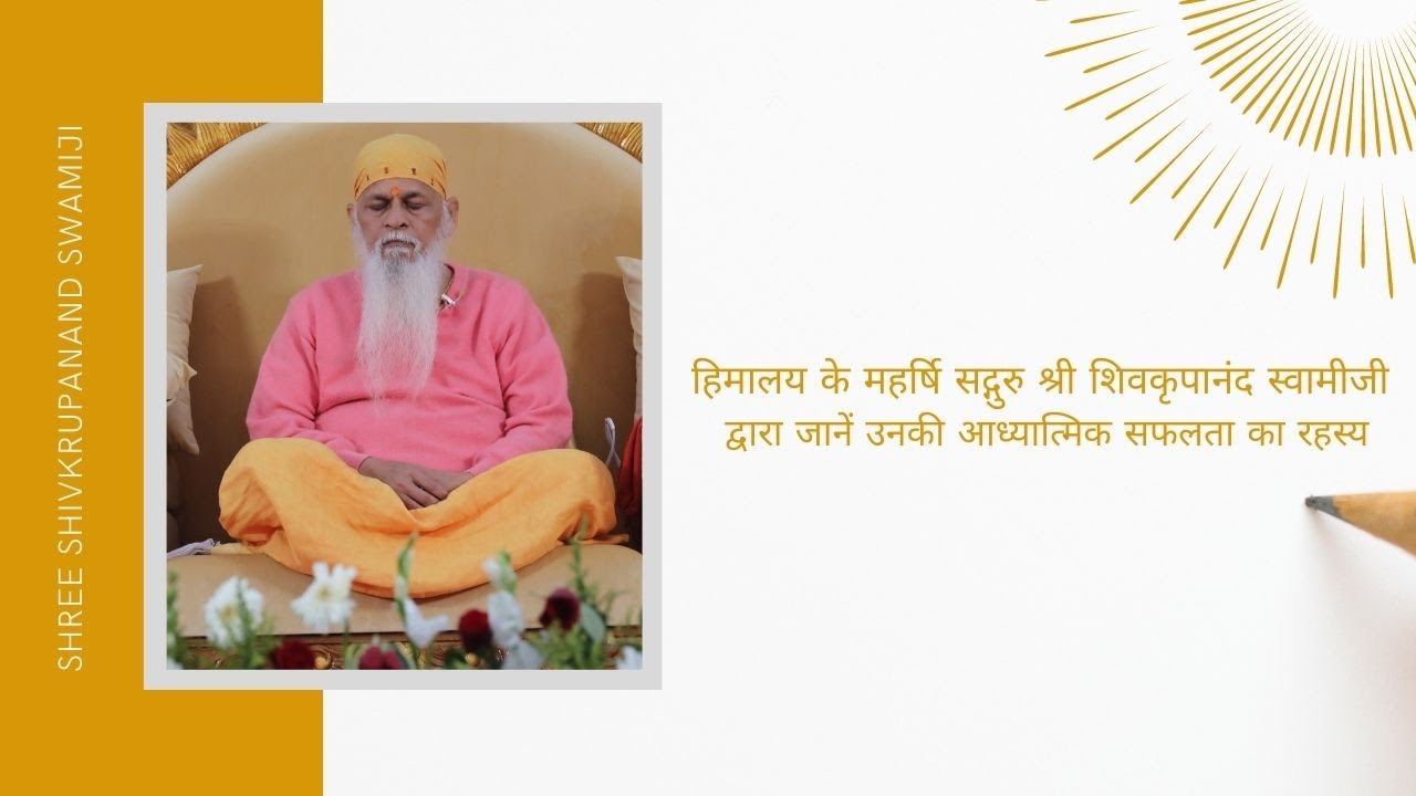हिमालय के महर्षि श्री शिवकृपानंद स्वामीजी की आध्यात्मिक सफलता के पीछे का रहस्य क्या है ? आईए, जानें.