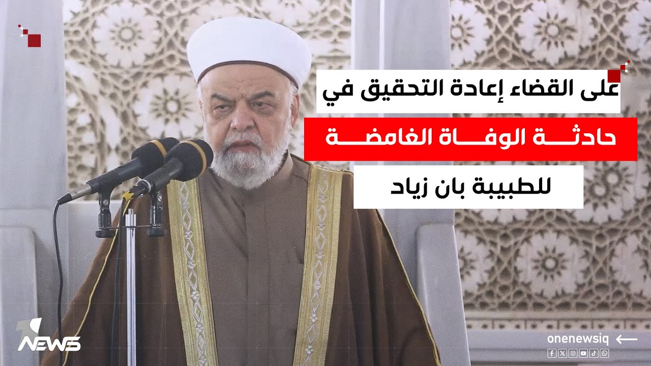 خطيب جامع ابو حنيفة النعمان : على القضاء إعادة التحقيق في حادثة الوفاة الغامضة للطبيبة بان زياد